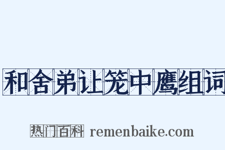 和舍弟让笼中鹰组词是什么意思的图片